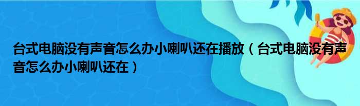 台式电脑没有声音怎么办小喇叭还在播放（台式电脑没有声音怎么办小喇叭还在）