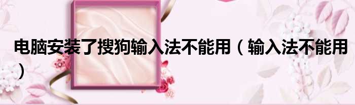 电脑安装了搜狗输入法不能用（输入法不能用）