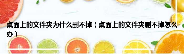 桌面上的文件夹为什么删不掉（桌面上的文件夹删不掉怎么办）