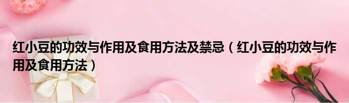 红小豆的功效与作用及食用方法及禁忌（红小豆的功效与作用及食用方法）