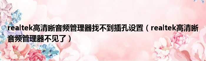 realtek高清晰音频管理器找不到插孔设置（realtek高清晰音频管理器不见了）