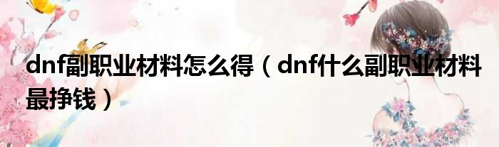 dnf副职业材料怎么得（dnf什么副职业材料最挣钱）