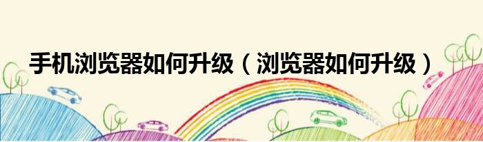 手机浏览器如何升级（浏览器如何升级）
