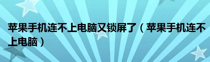 苹果手机连不上电脑又锁屏了（苹果手机连不上电脑）