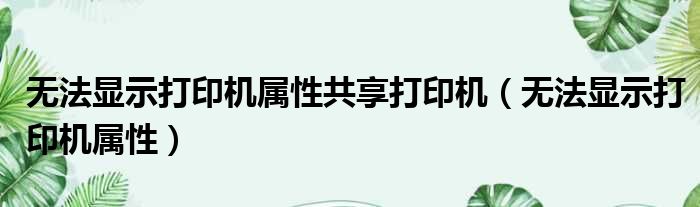 无法显示打印机属性共享打印机（无法显示打印机属性）