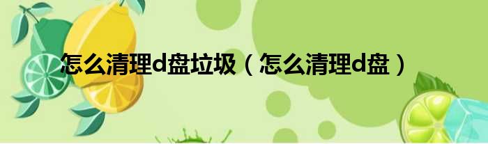 怎么清理d盘垃圾（怎么清理d盘）
