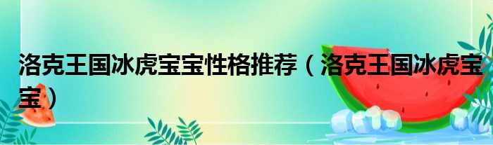 洛克王国冰虎宝宝性格推荐（洛克王国冰虎宝宝）