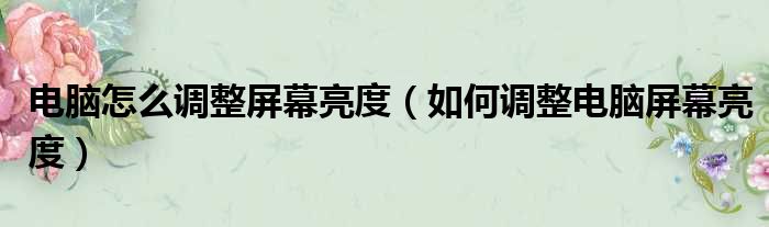 电脑怎么调整屏幕亮度（如何调整电脑屏幕亮度）