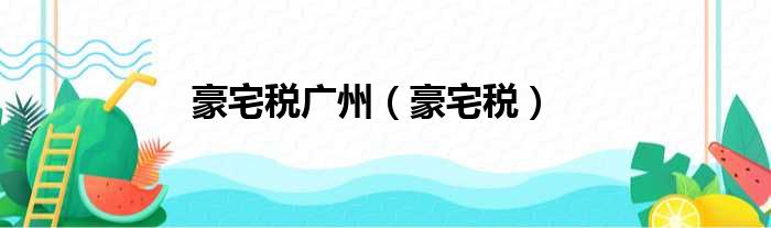 豪宅税广州（豪宅税）