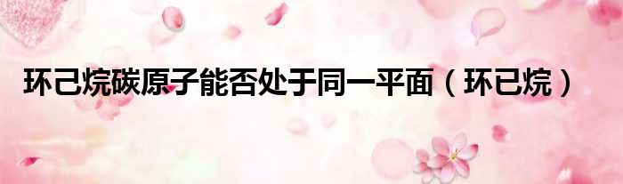 环己烷碳原子能否处于同一平面（环已烷）