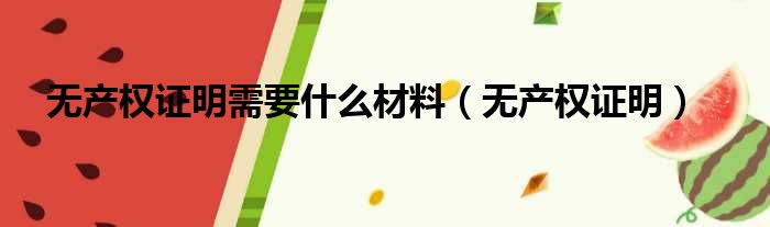 无产权证明需要什么材料（无产权证明）