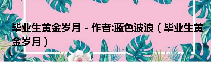 毕业生黄金岁月 - 作者:蓝色波浪（毕业生黄金岁月）