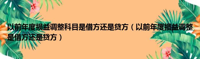 以前年度损益调整科目是借方还是贷方（以前年度损益调整是借方还是贷方）
