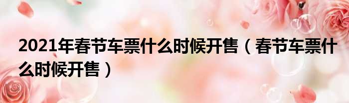 2021年春节车票什么时候开售（春节车票什么时候开售）