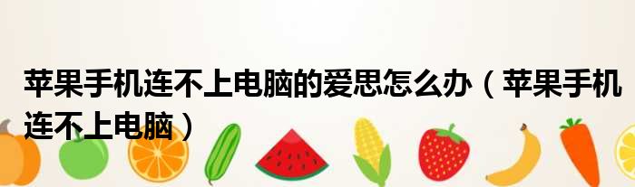 苹果手机连不上电脑的爱思怎么办（苹果手机连不上电脑）
