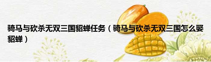 骑马与砍杀无双三国貂蝉任务（骑马与砍杀无双三国怎么娶貂蝉）