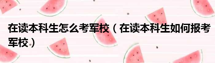 在读本科生怎么考军校（在读本科生如何报考军校）