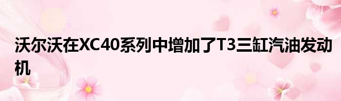 沃尔沃在XC40系列中增加了T3三缸汽油发动机