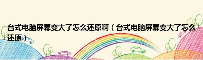 台式电脑屏幕变大了怎么还原啊（台式电脑屏幕变大了怎么还原）