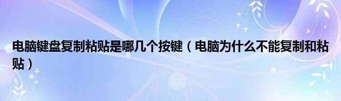 电脑键盘复制粘贴是哪几个按键（电脑为什么不能复制和粘贴）
