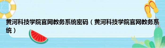 黄河科技学院官网教务系统密码（黄河科技学院官网教务系统）