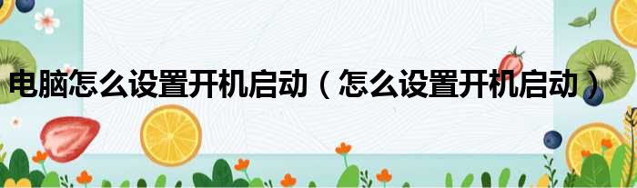 电脑怎么设置开机启动（怎么设置开机启动）