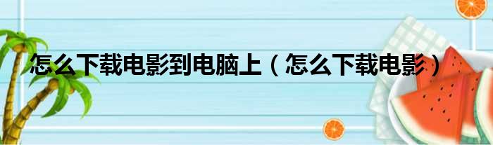 怎么下载电影到电脑上（怎么下载电影）