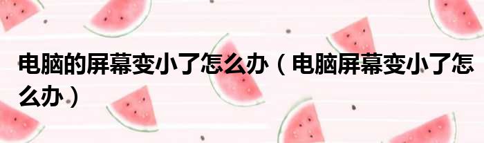电脑的屏幕变小了怎么办（电脑屏幕变小了怎么办）