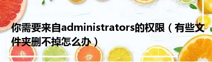 你需要来自administrators的权限（有些文件夹删不掉怎么办）