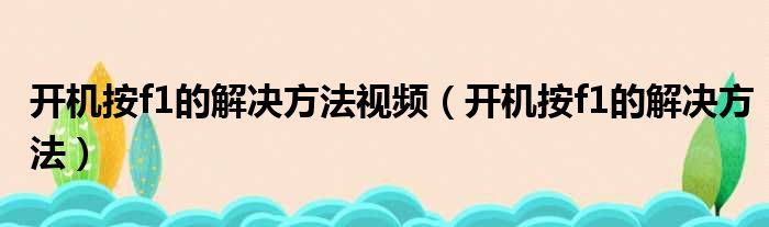 开机按f1的解决方法视频（开机按f1的解决方法）