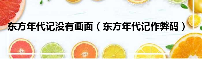东方年代记没有画面（东方年代记作弊码）