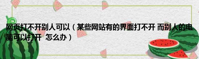 网页打不开别人可以（某些网站有的界面打不开 而别人的电脑可以打开  怎么办）