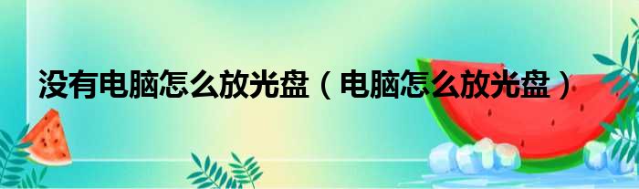 没有电脑怎么放光盘（电脑怎么放光盘）