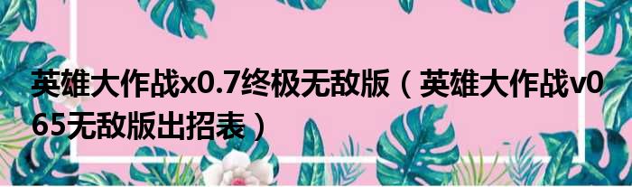 英雄大作战x0.7终极无敌版（英雄大作战v0 65无敌版出招表）