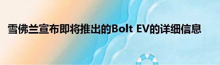 雪佛兰宣布即将推出的Bolt EV的详细信息