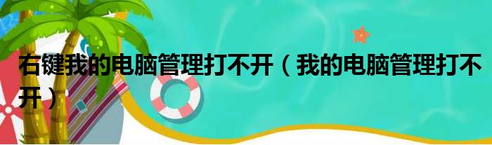 右键我的电脑管理打不开（我的电脑管理打不开）