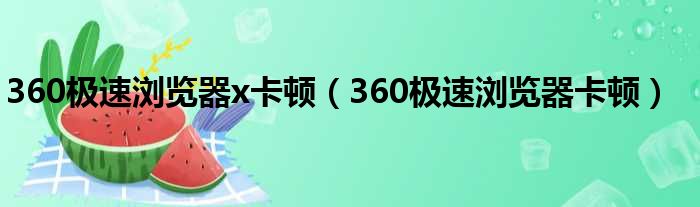 360极速浏览器x卡顿（360极速浏览器卡顿）