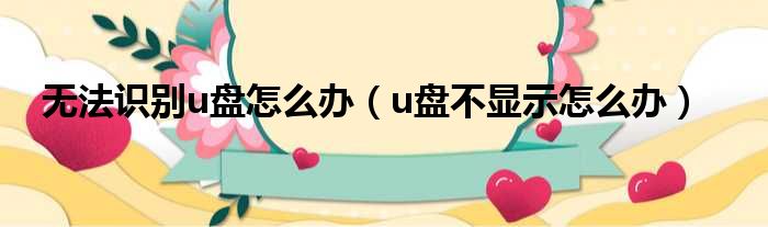 无法识别u盘怎么办（u盘不显示怎么办）
