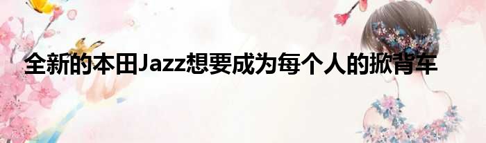 全新的本田Jazz想要成为每个人的掀背车