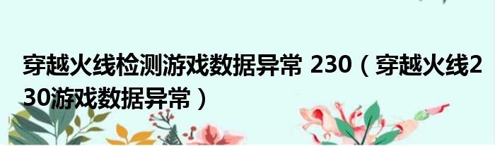穿越火线检测游戏数据异常 230（穿越火线230游戏数据异常）