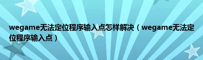 wegame无法定位程序输入点怎样解决（wegame无法定位程序输入点）