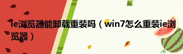 ie浏览器能卸载重装吗（win7怎么重装ie浏览器）