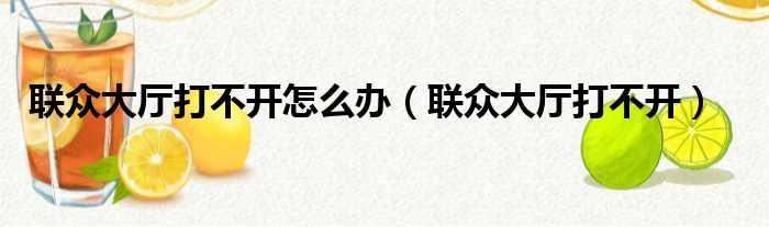 联众大厅打不开怎么办（联众大厅打不开）