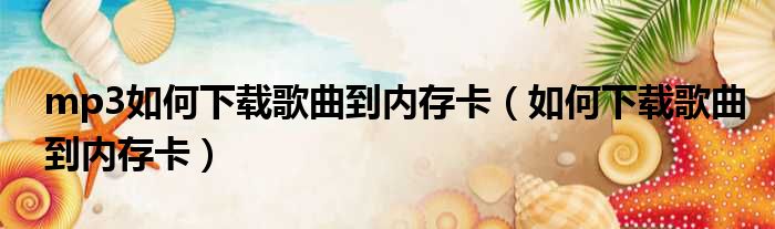 mp3如何下载歌曲到内存卡（如何下载歌曲到内存卡）