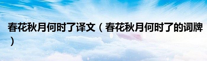春花秋月何时了译文（春花秋月何时了的词牌）