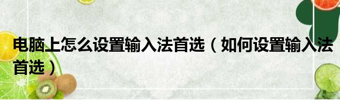 电脑上怎么设置输入法首选（如何设置输入法首选）