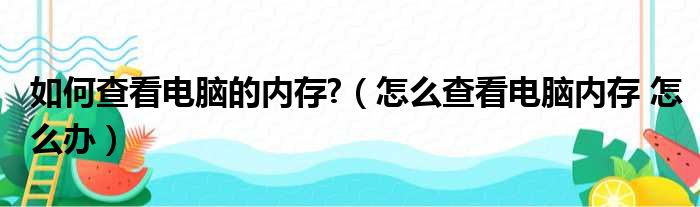 如何查看电脑的内存?（怎么查看电脑内存 怎么办）