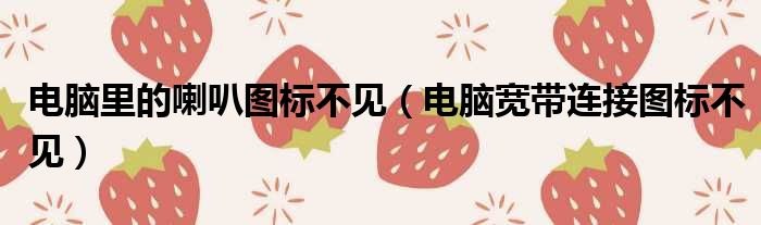 电脑里的喇叭图标不见（电脑宽带连接图标不见）