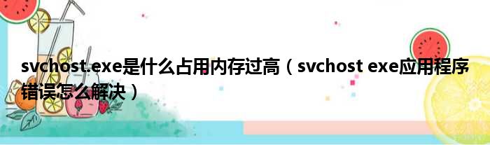 svchost.exe是什么占用内存过高（svchost exe应用程序错误怎么解决）