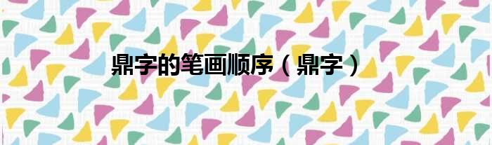 鼎字的笔画顺序（鼎字）
